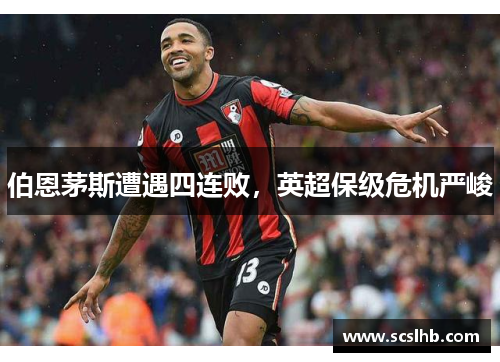 伯恩茅斯遭遇四连败，英超保级危机严峻