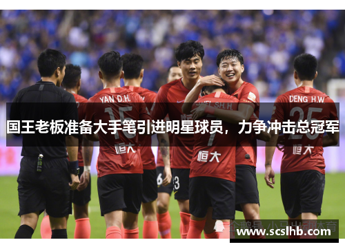 国王老板准备大手笔引进明星球员，力争冲击总冠军