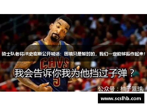 骑士队老将JR史密斯公开喊话：困境只是暂时的，我们一定能够振作起来！