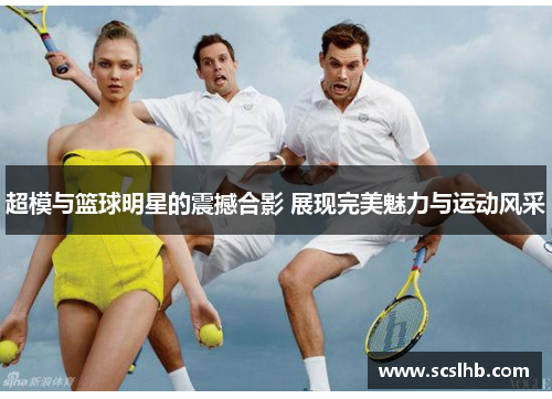 超模与篮球明星的震撼合影 展现完美魅力与运动风采