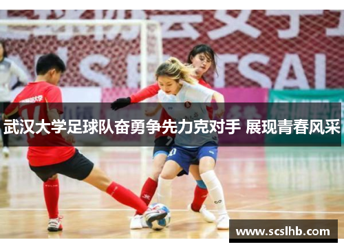 武汉大学足球队奋勇争先力克对手 展现青春风采