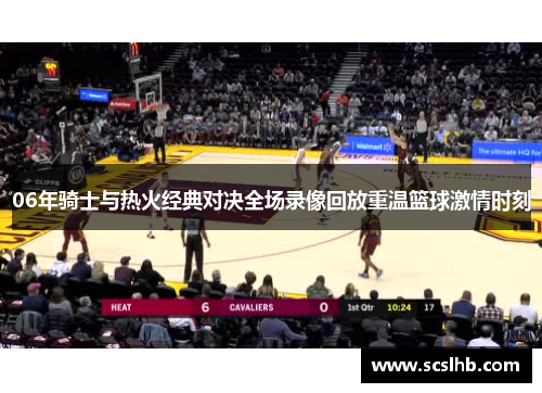 06年骑士与热火经典对决全场录像回放重温篮球激情时刻