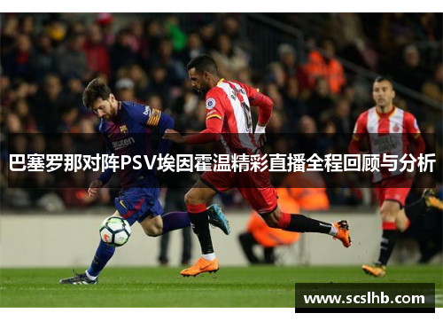 巴塞罗那对阵PSV埃因霍温精彩直播全程回顾与分析