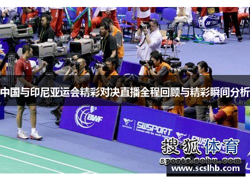 中国与印尼亚运会精彩对决直播全程回顾与精彩瞬间分析