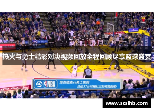 热火与勇士精彩对决视频回放全程回顾尽享篮球盛宴