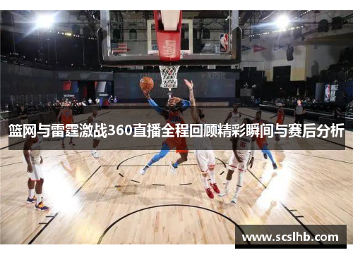 篮网与雷霆激战360直播全程回顾精彩瞬间与赛后分析
