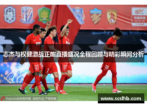志杰与权健激战正酣直播盛况全程回顾与精彩瞬间分析