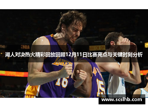 湖人对决热火精彩回放回顾12月11日比赛亮点与关键时刻分析