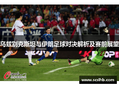 乌兹别克斯坦与伊朗足球对决解析及赛前展望
