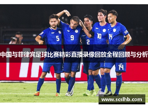 中国与菲律宾足球比赛精彩直播录像回放全程回顾与分析