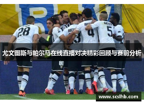 尤文图斯与帕尔马在线直播对决精彩回顾与赛前分析